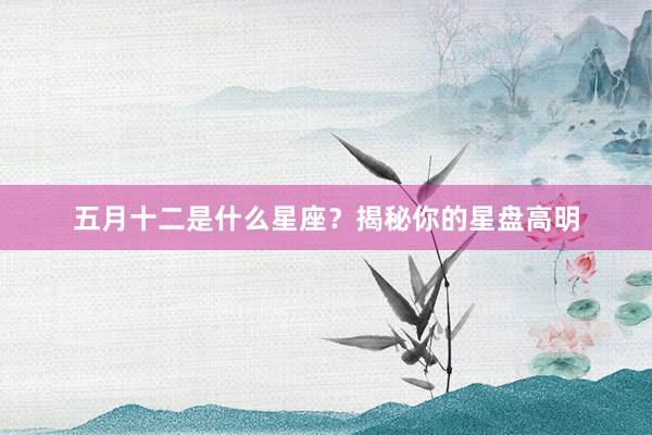 五月十二是什么星座？揭秘你的星盘高明