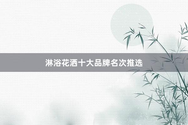 淋浴花洒十大品牌名次推选